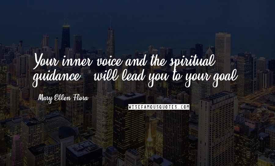 Mary Ellen Flora Quotes: Your inner voice and the spiritual guidance...will lead you to your goal.