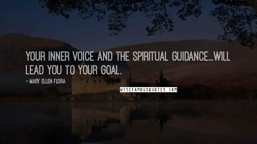 Mary Ellen Flora Quotes: Your inner voice and the spiritual guidance...will lead you to your goal.