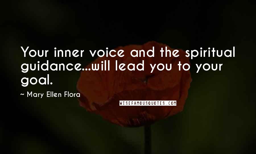 Mary Ellen Flora Quotes: Your inner voice and the spiritual guidance...will lead you to your goal.