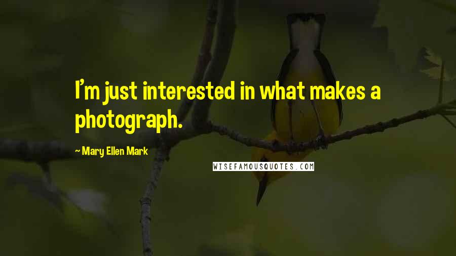 Mary Ellen Mark Quotes: I'm just interested in what makes a photograph.