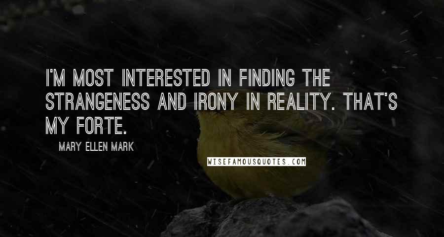 Mary Ellen Mark Quotes: I'm most interested in finding the strangeness and irony in reality. That's my forte.