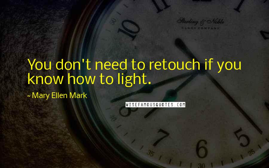 Mary Ellen Mark Quotes: You don't need to retouch if you know how to light.