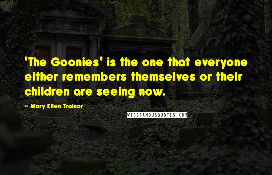 Mary Ellen Trainor Quotes: 'The Goonies' is the one that everyone either remembers themselves or their children are seeing now.