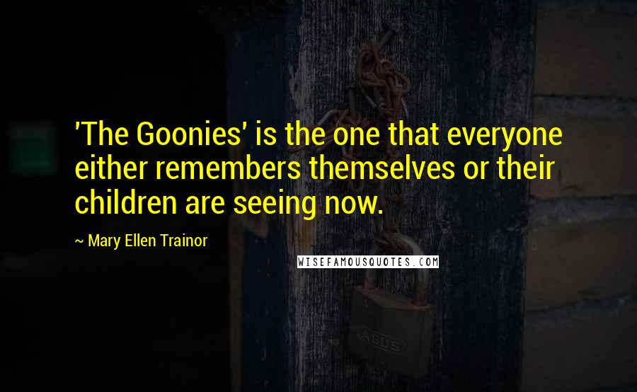 Mary Ellen Trainor Quotes: 'The Goonies' is the one that everyone either remembers themselves or their children are seeing now.