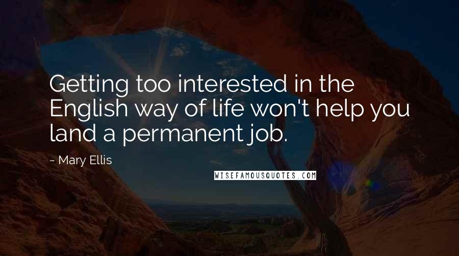 Mary Ellis Quotes: Getting too interested in the English way of life won't help you land a permanent job.