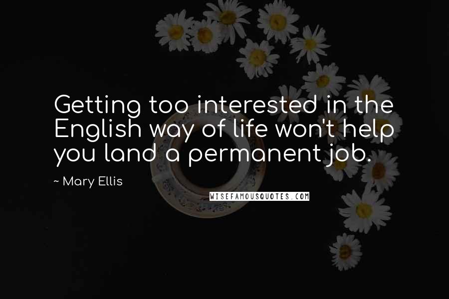 Mary Ellis Quotes: Getting too interested in the English way of life won't help you land a permanent job.