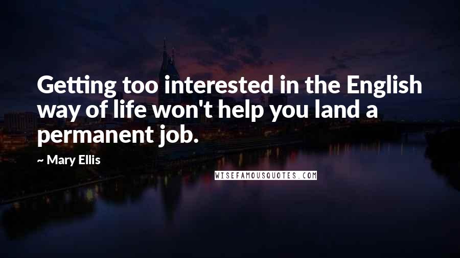 Mary Ellis Quotes: Getting too interested in the English way of life won't help you land a permanent job.