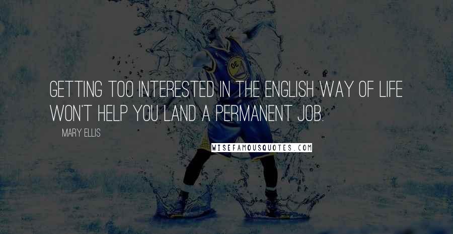 Mary Ellis Quotes: Getting too interested in the English way of life won't help you land a permanent job.