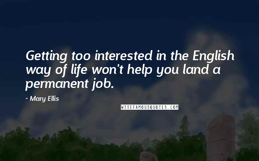 Mary Ellis Quotes: Getting too interested in the English way of life won't help you land a permanent job.