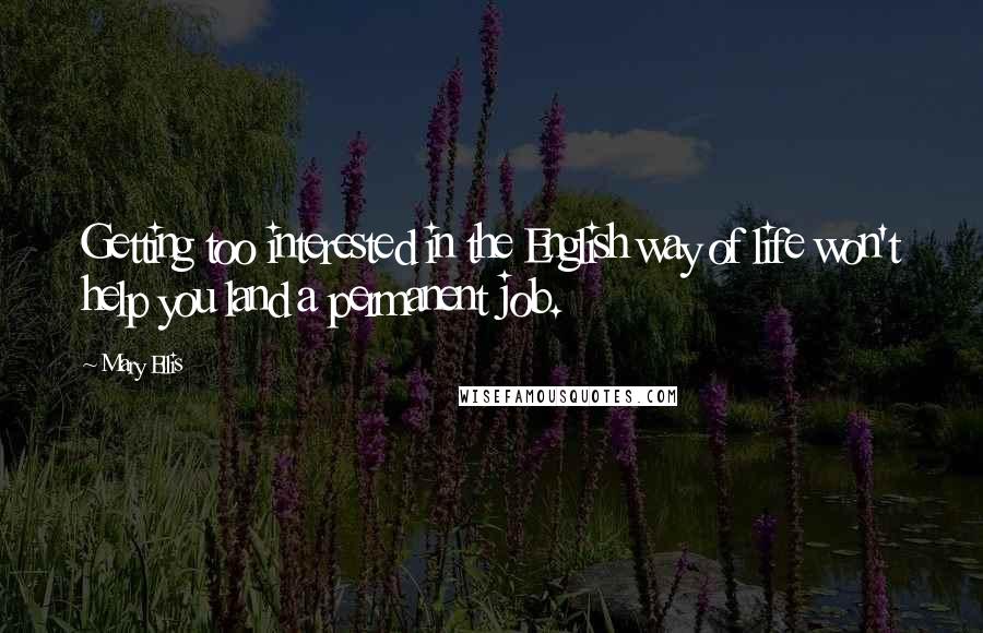 Mary Ellis Quotes: Getting too interested in the English way of life won't help you land a permanent job.