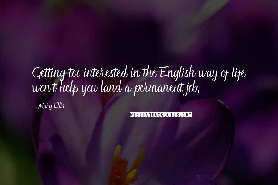 Mary Ellis Quotes: Getting too interested in the English way of life won't help you land a permanent job.