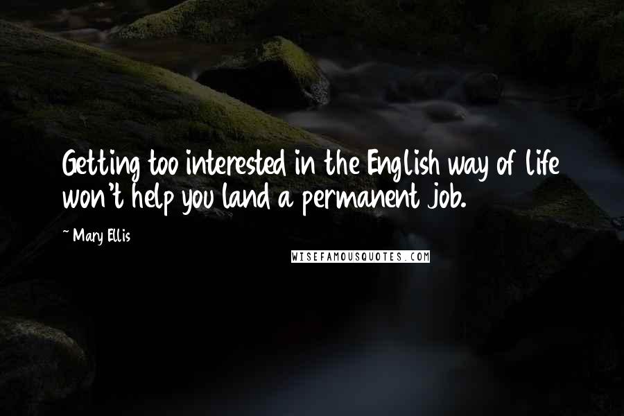 Mary Ellis Quotes: Getting too interested in the English way of life won't help you land a permanent job.