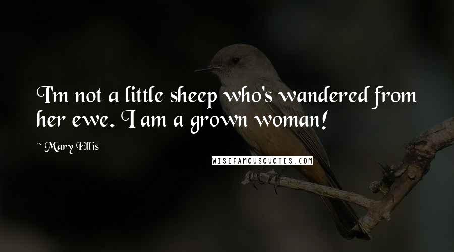 Mary Ellis Quotes: I'm not a little sheep who's wandered from her ewe. I am a grown woman!