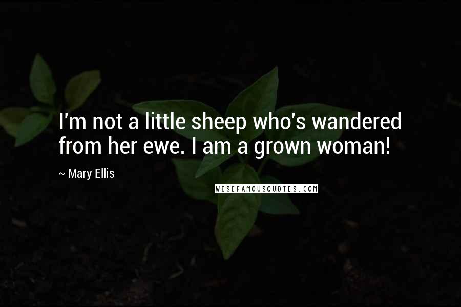 Mary Ellis Quotes: I'm not a little sheep who's wandered from her ewe. I am a grown woman!