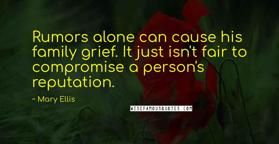 Mary Ellis Quotes: Rumors alone can cause his family grief. It just isn't fair to compromise a person's reputation.