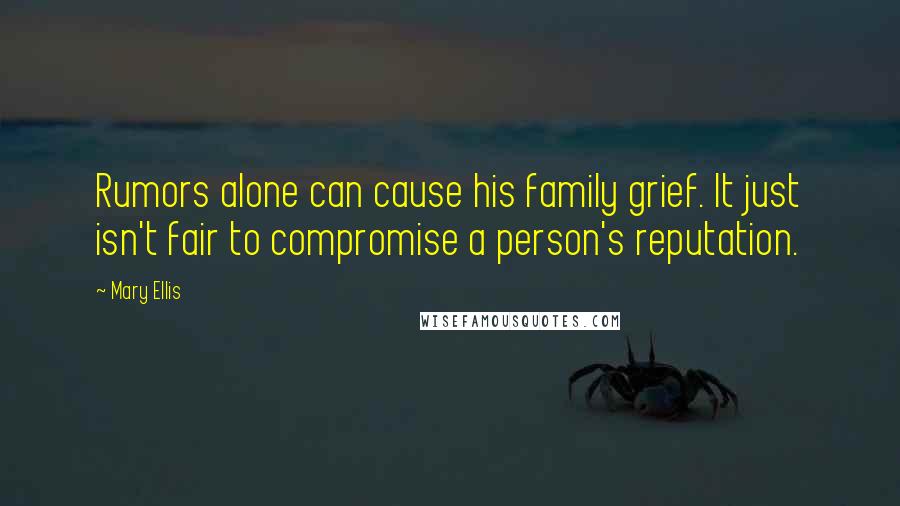 Mary Ellis Quotes: Rumors alone can cause his family grief. It just isn't fair to compromise a person's reputation.