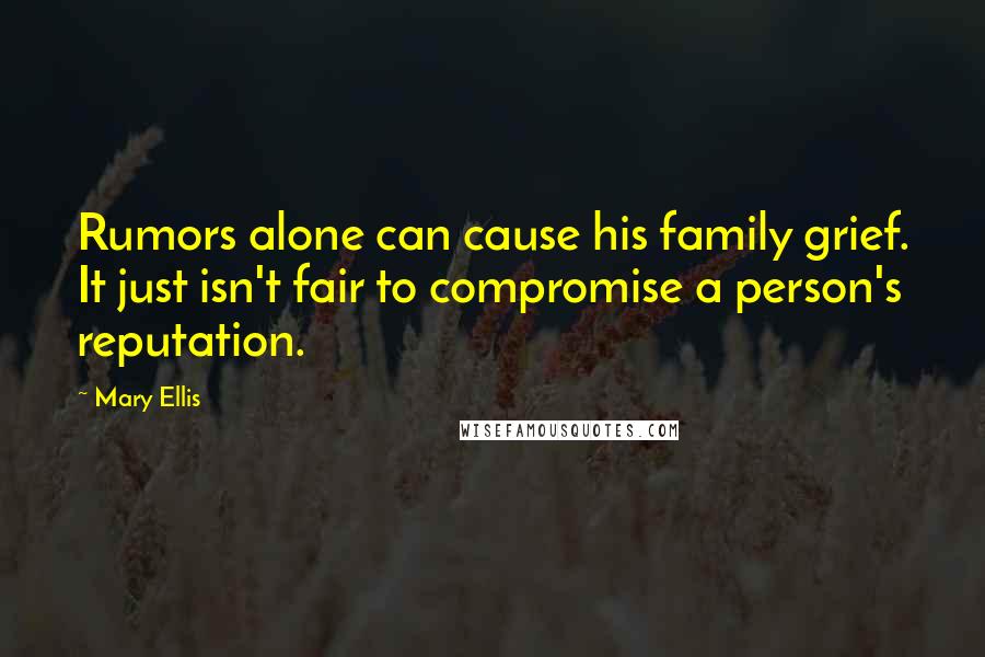 Mary Ellis Quotes: Rumors alone can cause his family grief. It just isn't fair to compromise a person's reputation.