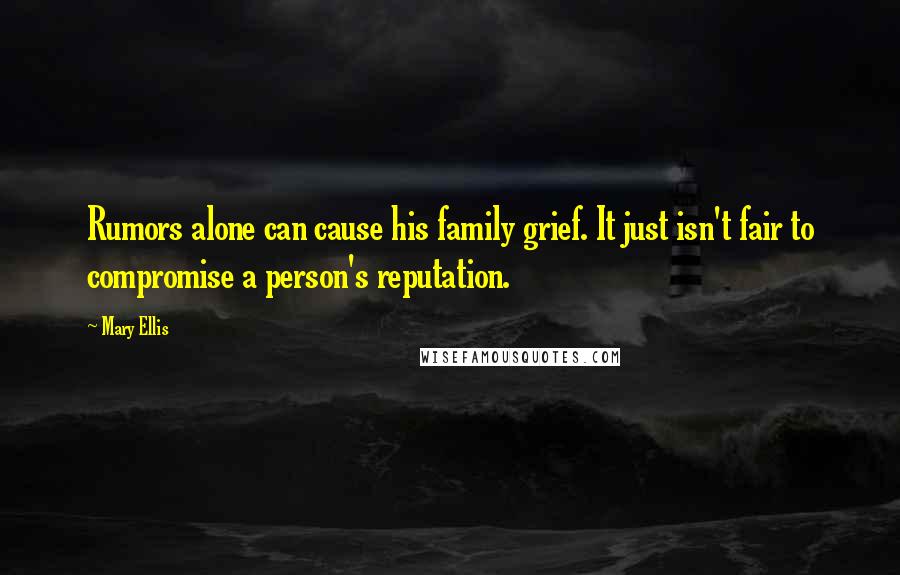 Mary Ellis Quotes: Rumors alone can cause his family grief. It just isn't fair to compromise a person's reputation.