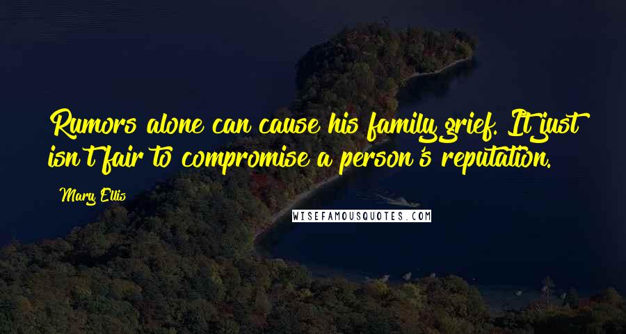 Mary Ellis Quotes: Rumors alone can cause his family grief. It just isn't fair to compromise a person's reputation.