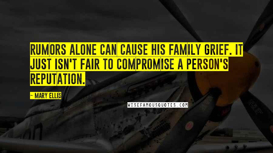 Mary Ellis Quotes: Rumors alone can cause his family grief. It just isn't fair to compromise a person's reputation.