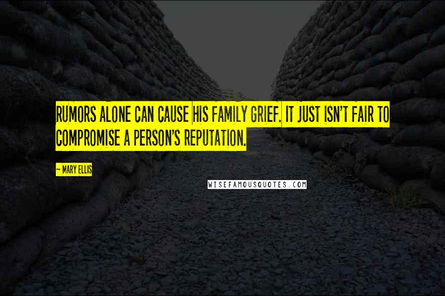 Mary Ellis Quotes: Rumors alone can cause his family grief. It just isn't fair to compromise a person's reputation.