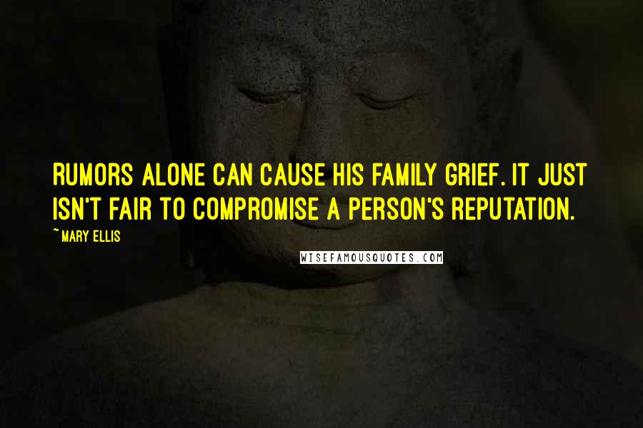 Mary Ellis Quotes: Rumors alone can cause his family grief. It just isn't fair to compromise a person's reputation.