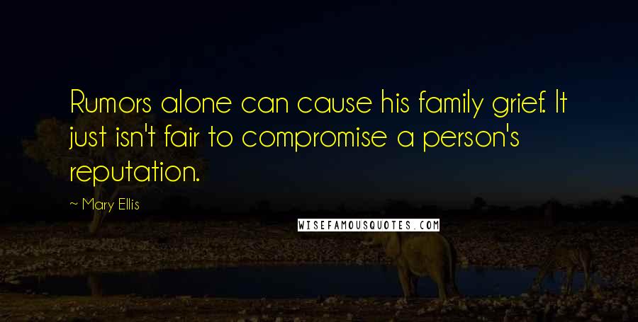 Mary Ellis Quotes: Rumors alone can cause his family grief. It just isn't fair to compromise a person's reputation.