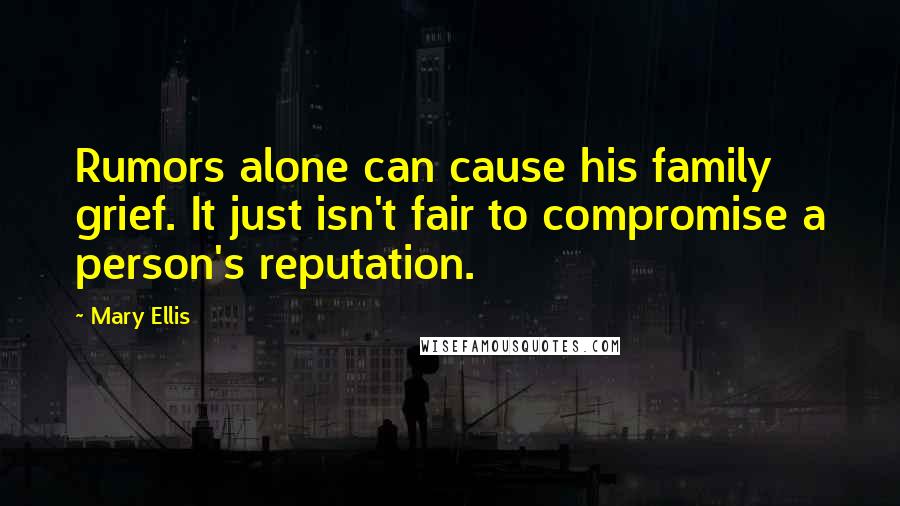 Mary Ellis Quotes: Rumors alone can cause his family grief. It just isn't fair to compromise a person's reputation.