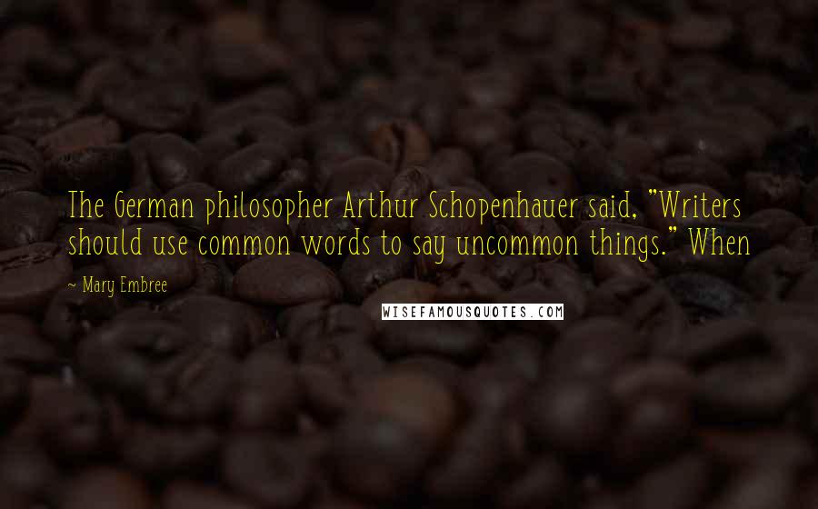 Mary Embree Quotes: The German philosopher Arthur Schopenhauer said, "Writers should use common words to say uncommon things." When