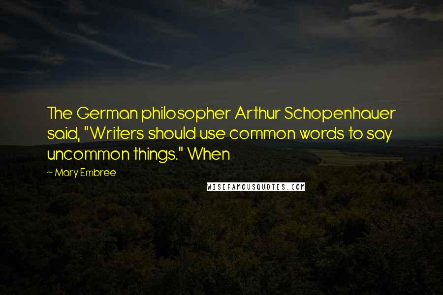 Mary Embree Quotes: The German philosopher Arthur Schopenhauer said, "Writers should use common words to say uncommon things." When