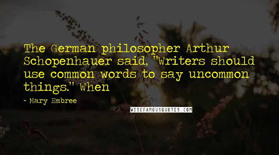 Mary Embree Quotes: The German philosopher Arthur Schopenhauer said, "Writers should use common words to say uncommon things." When