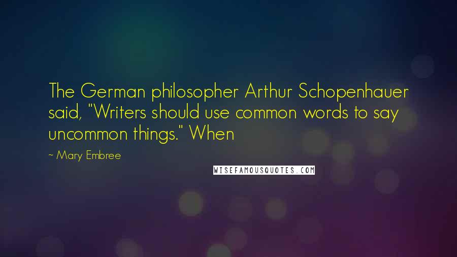 Mary Embree Quotes: The German philosopher Arthur Schopenhauer said, "Writers should use common words to say uncommon things." When