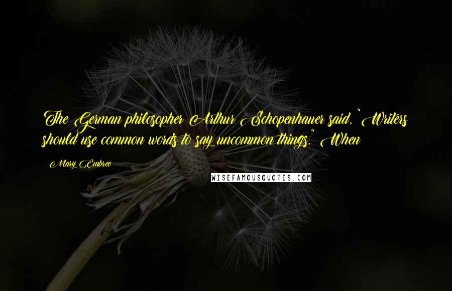 Mary Embree Quotes: The German philosopher Arthur Schopenhauer said, "Writers should use common words to say uncommon things." When