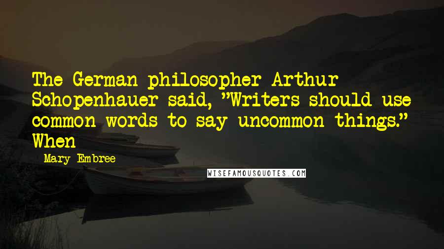 Mary Embree Quotes: The German philosopher Arthur Schopenhauer said, "Writers should use common words to say uncommon things." When