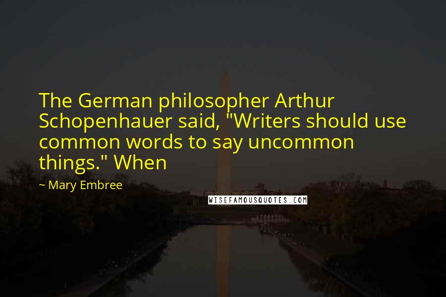 Mary Embree Quotes: The German philosopher Arthur Schopenhauer said, "Writers should use common words to say uncommon things." When