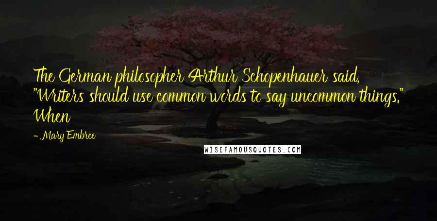 Mary Embree Quotes: The German philosopher Arthur Schopenhauer said, "Writers should use common words to say uncommon things." When