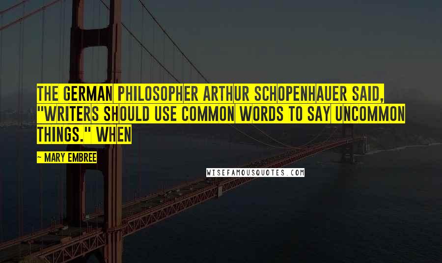 Mary Embree Quotes: The German philosopher Arthur Schopenhauer said, "Writers should use common words to say uncommon things." When