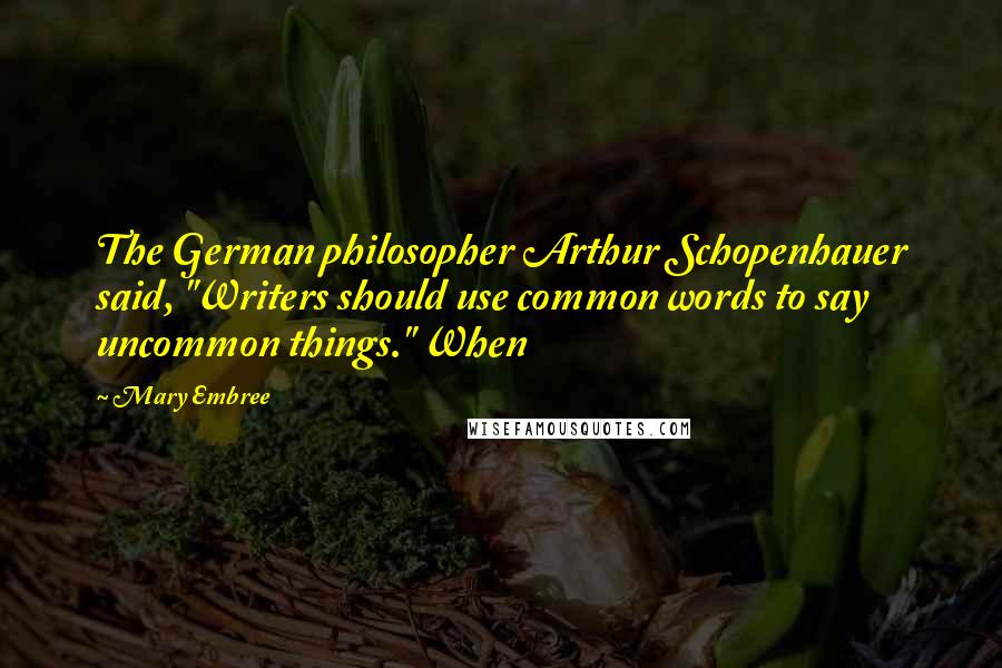 Mary Embree Quotes: The German philosopher Arthur Schopenhauer said, "Writers should use common words to say uncommon things." When