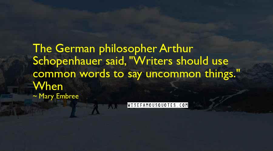 Mary Embree Quotes: The German philosopher Arthur Schopenhauer said, "Writers should use common words to say uncommon things." When