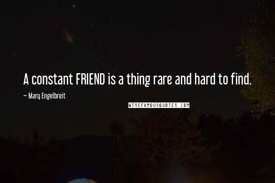 Mary Engelbreit Quotes: A constant FRIEND is a thing rare and hard to find.