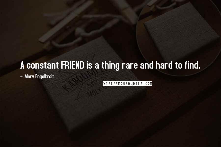 Mary Engelbreit Quotes: A constant FRIEND is a thing rare and hard to find.