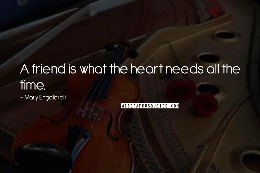 Mary Engelbreit Quotes: A friend is what the heart needs all the time.