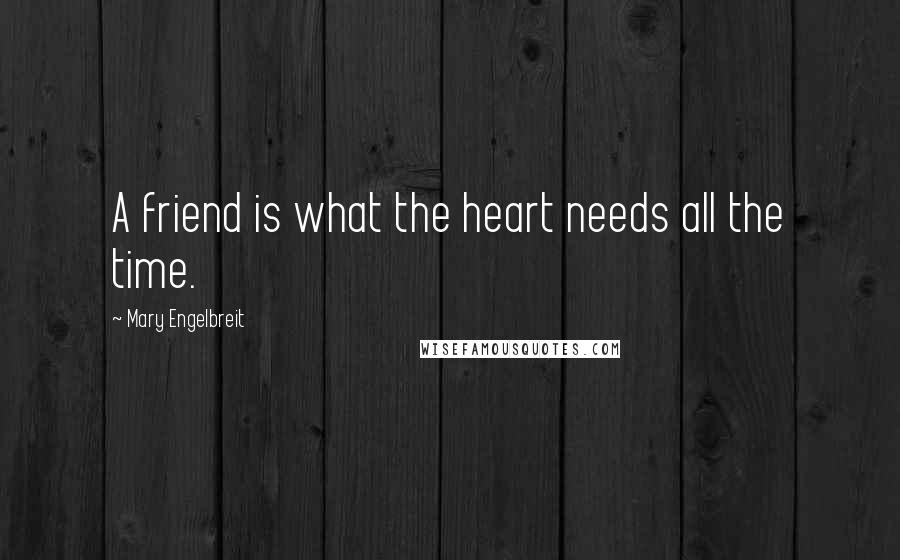 Mary Engelbreit Quotes: A friend is what the heart needs all the time.