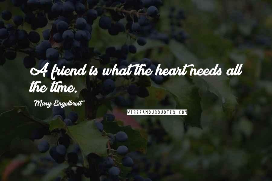 Mary Engelbreit Quotes: A friend is what the heart needs all the time.
