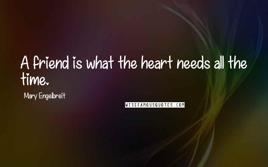 Mary Engelbreit Quotes: A friend is what the heart needs all the time.