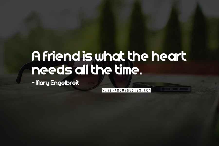 Mary Engelbreit Quotes: A friend is what the heart needs all the time.