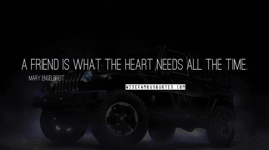 Mary Engelbreit Quotes: A friend is what the heart needs all the time.