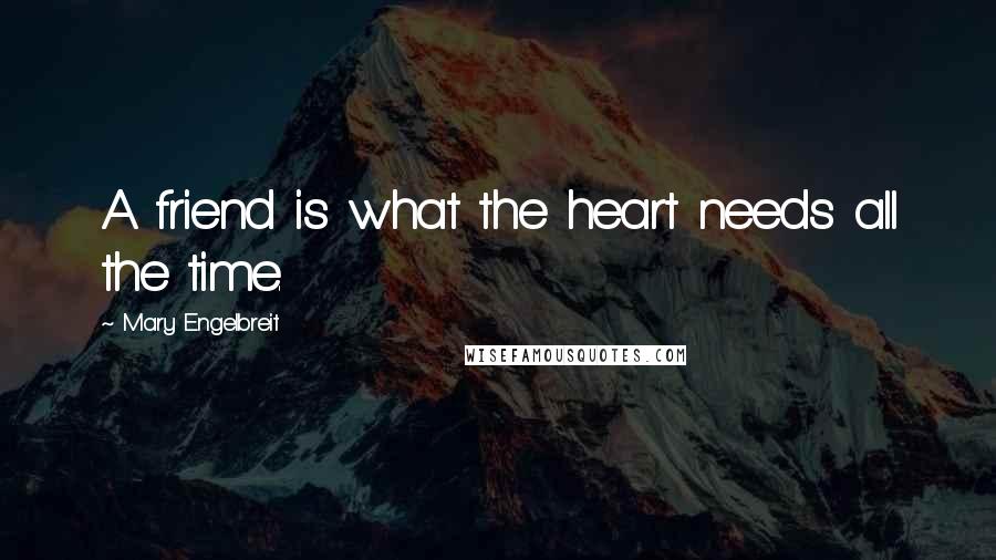 Mary Engelbreit Quotes: A friend is what the heart needs all the time.
