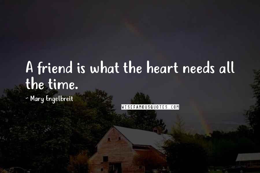 Mary Engelbreit Quotes: A friend is what the heart needs all the time.