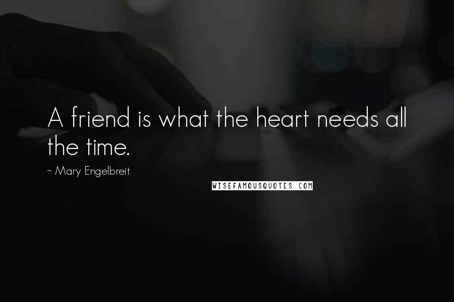 Mary Engelbreit Quotes: A friend is what the heart needs all the time.
